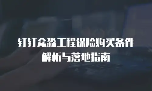 钉钉众淼工程保险购买条件解析与落地指南