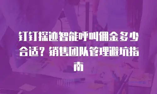 钉钉探迹智能呼叫佣金多少合适？销售团队管理避坑指南