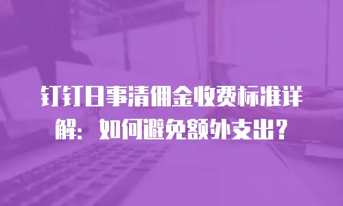 钉钉日事清佣金收费标准详解：如何避免额外支出？