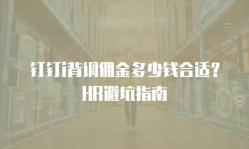 钉钉i背调佣金多少钱合适？HR避坑指南