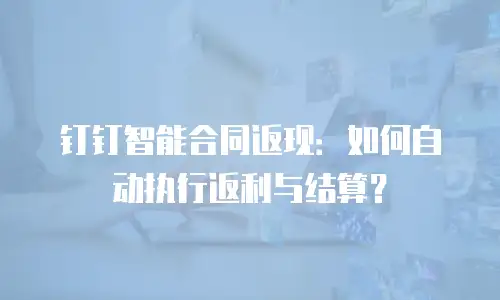 钉钉智能合同返现：如何自动执行返利与结算？