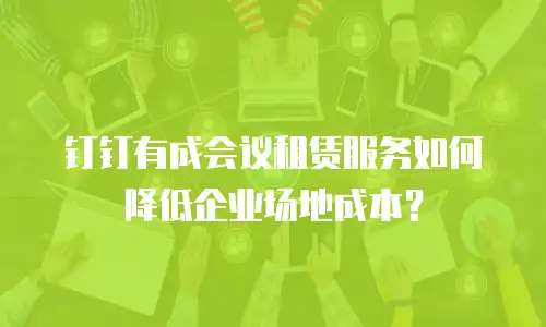 钉钉有成会议租赁服务如何降低企业场地成本？