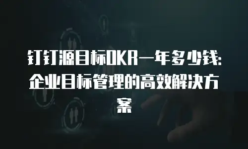 钉钉源目标OKR一年多少钱：企业目标管理的高效解决方案
