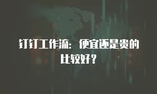 钉钉工作流：便宜还是贵的比较好？