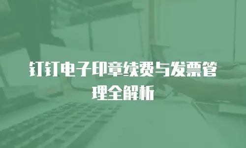 钉钉电子印章续费与发票管理全解析