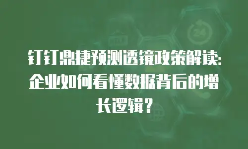 钉钉鼎捷预测透镜政策解读：企业如何看懂数据背后的增长逻辑？