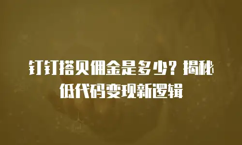 钉钉搭贝佣金是多少？揭秘低代码变现新逻辑