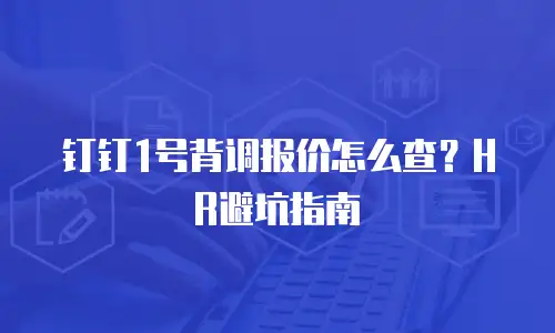 钉钉1号背调报价怎么查？HR避坑指南