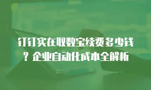 钉钉实在取数宝续费多少钱？企业自动化成本全解析