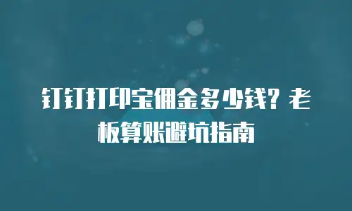 钉钉打印宝佣金多少钱？老板算账避坑指南