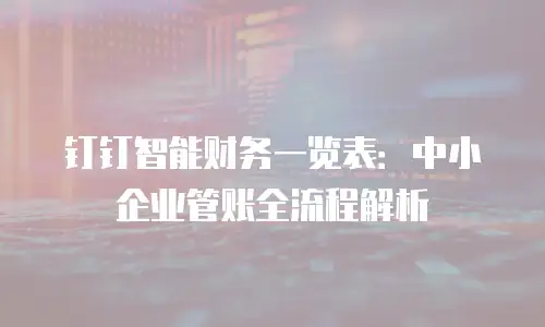 钉钉智能财务一览表：中小企业管账全流程解析