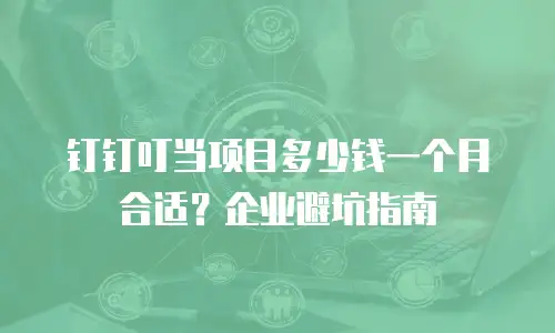 钉钉叮当项目多少钱一个月合适？企业避坑指南