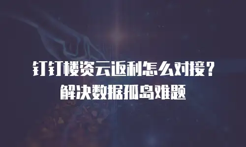钉钉楼资云返利怎么对接？解决数据孤岛难题