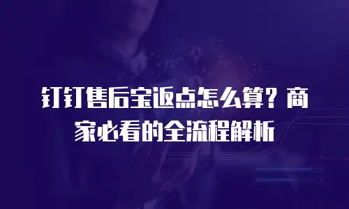 钉钉售后宝返点怎么算？商家必看的全流程解析