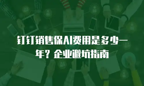 钉钉销售保AI费用是多少一年？企业避坑指南