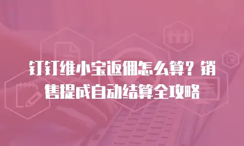 钉钉维小宝返佣怎么算？销售提成自动结算全攻略
