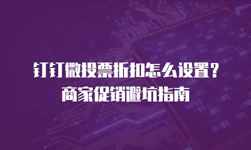 钉钉微投票折扣怎么设置？商家促销避坑指南