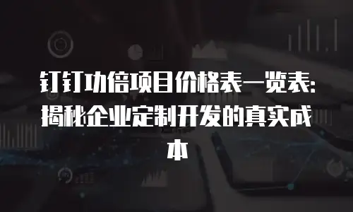 钉钉功倍项目价格表一览表：揭秘企业定制开发的真实成本