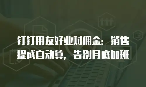 钉钉用友好业财佣金：销售提成自动算，告别月底加班