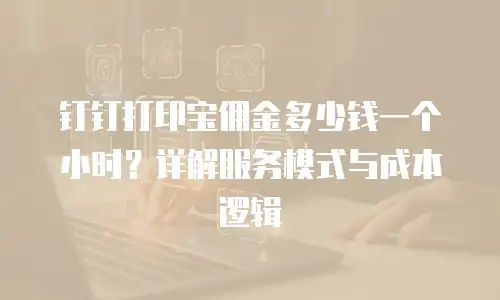 钉钉打印宝佣金多少钱一个小时？详解服务模式与成本逻辑