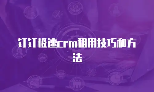 钉钉极速crm租用技巧和方法