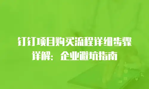 钉钉项目购买流程详细步骤详解：企业避坑指南