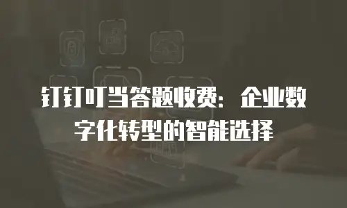 钉钉叮当答题收费：企业数字化转型的智能选择