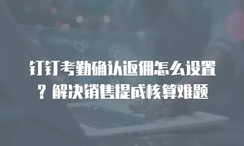 钉钉考勤确认返佣怎么设置？解决销售提成核算难题