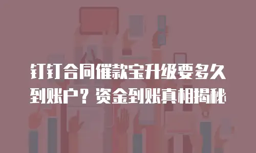 钉钉合同催款宝升级要多久到账户？资金到账真相揭秘