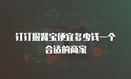 钉钉报餐宝便宜多少钱一个合适的商家