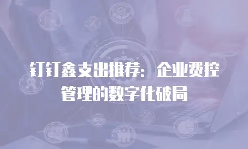 钉钉鑫支出推荐：企业费控管理的数字化破局