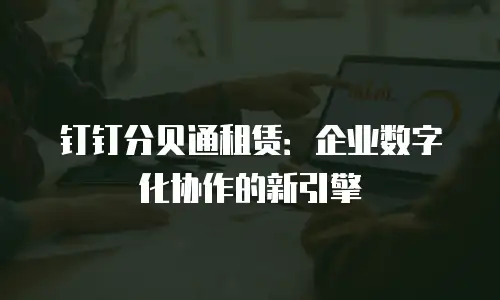 钉钉分贝通租赁：企业数字化协作的新引擎