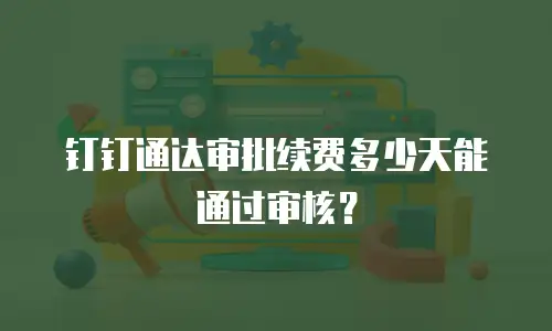 钉钉通达审批续费多少天能通过审核？