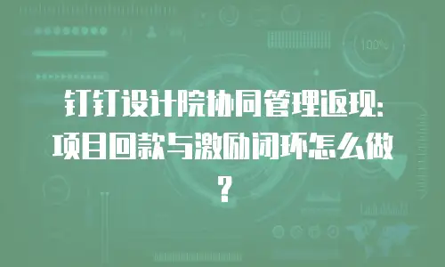 钉钉设计院协同管理返现：项目回款与激励闭环怎么做？