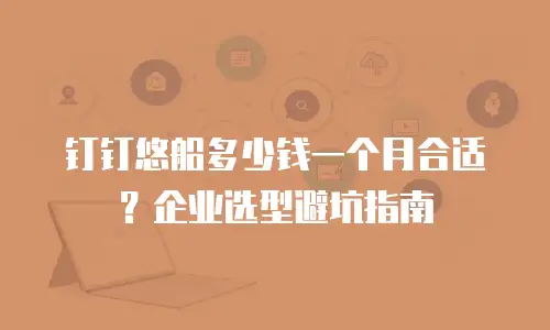 钉钉悠船多少钱一个月合适？企业选型避坑指南