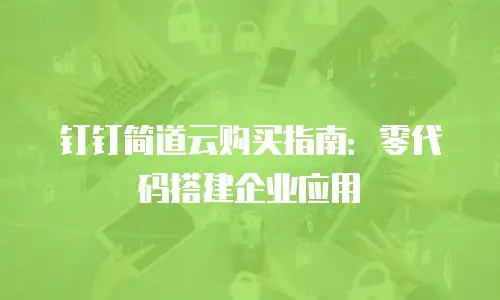 钉钉简道云购买指南：零代码搭建企业应用