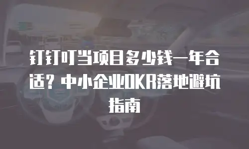钉钉叮当项目多少钱一年合适？中小企业OKR落地避坑指南