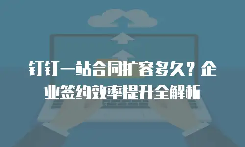 钉钉一站合同扩容多久？企业签约效率提升全解析
