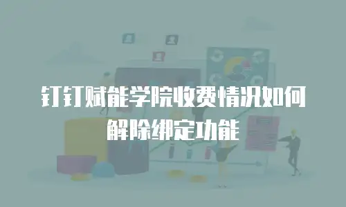 钉钉赋能学院收费情况如何解除绑定功能