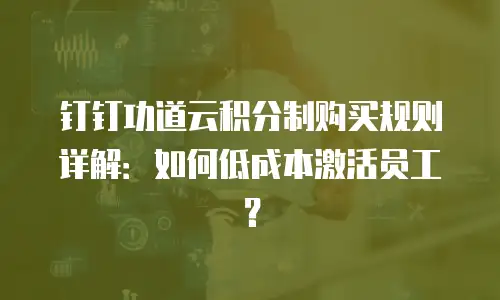钉钉功道云积分制购买规则详解：如何低成本激活员工？