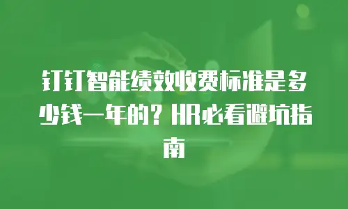 钉钉智能绩效收费标准是多少钱一年的？HR必看避坑指南