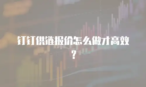 钉钉供链报价怎么做才高效？
