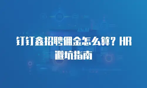 钉钉鑫招聘佣金怎么算？HR 避坑指南