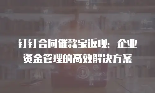 钉钉合同催款宝返现：企业资金管理的高效解决方案