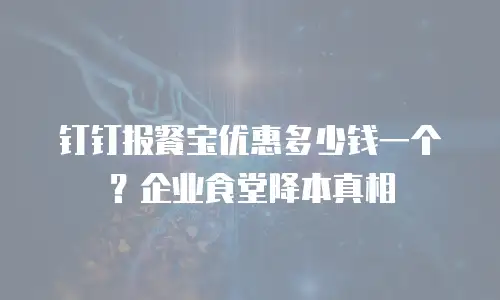 钉钉报餐宝优惠多少钱一个？企业食堂降本真相