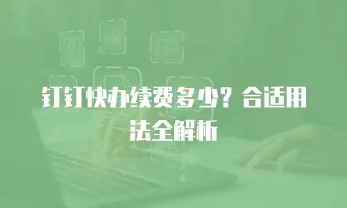 钉钉快办续费多少？合适用法全解析