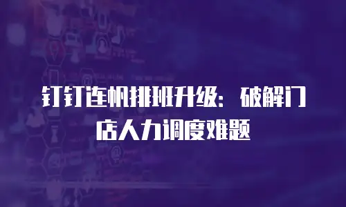 钉钉连帆排班升级：破解门店人力调度难题
