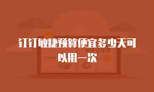 钉钉敏捷预算便宜多少天可以用一次