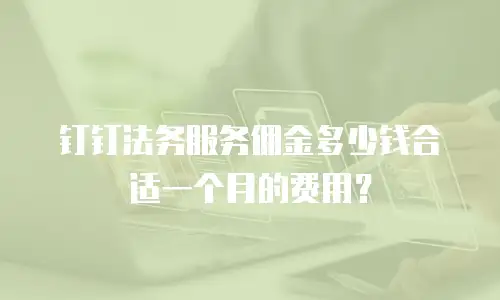 钉钉法务服务佣金多少钱合适一个月的费用？