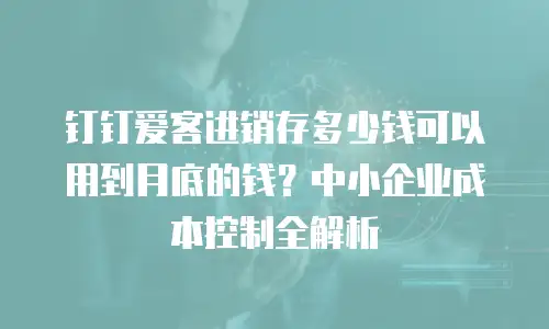 钉钉爱客进销存多少钱可以用到月底的钱？中小企业成本控制全解析